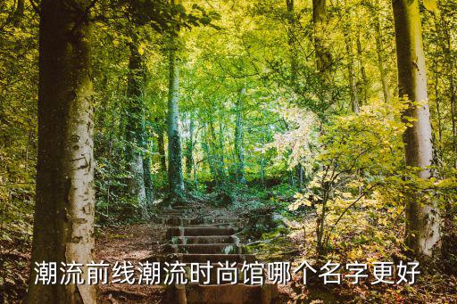 潮流前线潮流时尚馆哪个名字更好