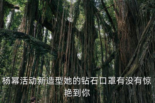 杨幂活动新造型她的钻石口罩有没有惊艳到你