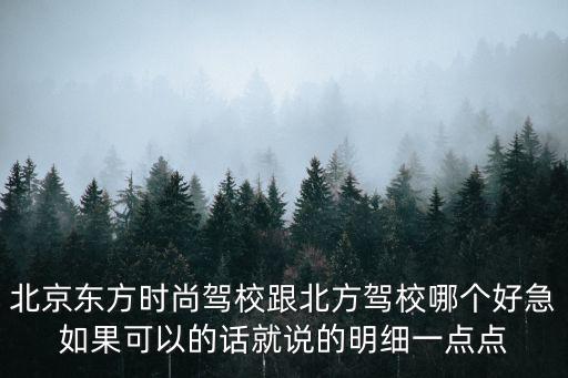 东方时尚和北方驾校哪个好，北京东方时尚驾校跟北方驾校哪个好急如果可以的话就说的明细一点点