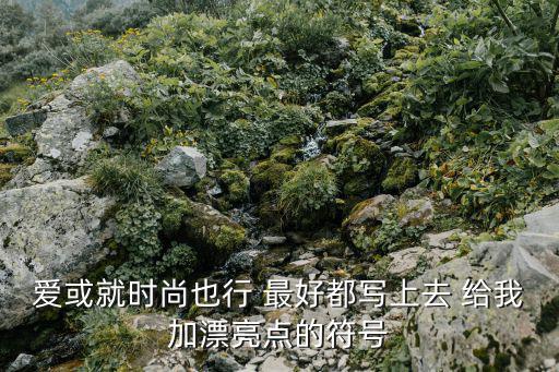 爱或就时尚也行 最好都写上去 给我加漂亮点的符号