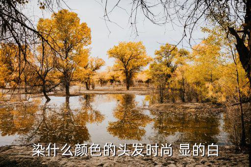染什么颜色的头发时尚 显的白