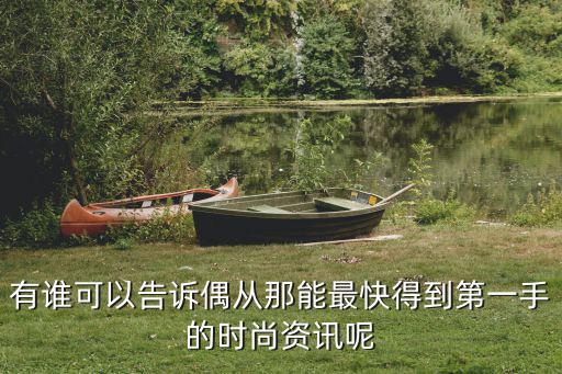 有谁可以告诉偶从那能最快得到第一手的时尚资讯呢