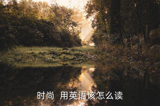 时尚  用英语该怎么读