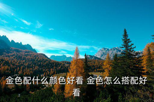 金色配什么颜色好看 金色怎么搭配好看