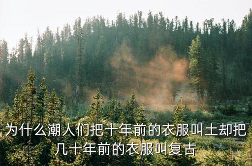 为什么潮人们把十年前的衣服叫土却把几十年前的衣服叫复古