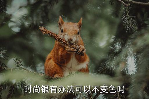 时尚银有办法可以不变色吗
