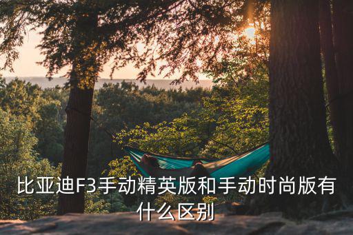 比亚迪F3手动精英版和手动时尚版有什么区别