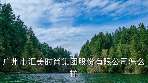 广州市汇美时尚集团股份有限公司怎么样