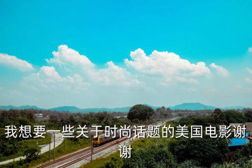 我想要一些关于时尚话题的美国电影谢谢