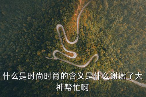 什么是时尚时尚的含义是什么谢谢了大神帮忙啊