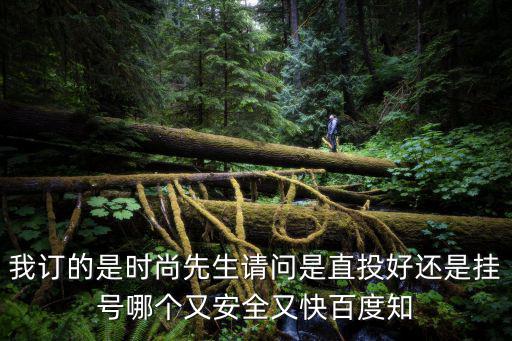 时尚先生发什么快递，我订的是时尚先生请问是直投好还是挂号哪个又安全又快百度知
