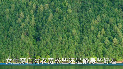女生穿白衬衣宽松些还是修身些好看