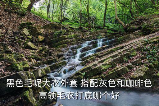 咖色和灰色大衣哪个时尚，黑色毛呢大衣外套 搭配灰色和咖啡色高领毛衣打底哪个好