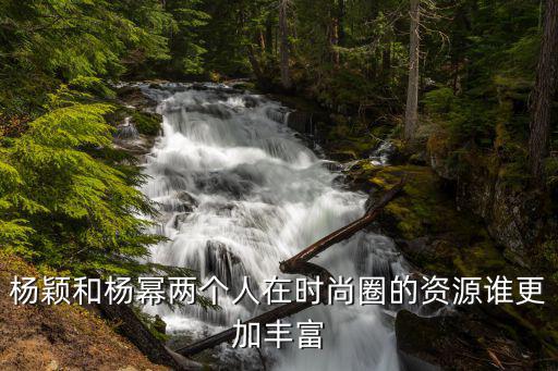 杨颖和杨幂两个人在时尚圈的资源谁更加丰富