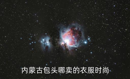 内蒙古包头哪卖的衣服时尚