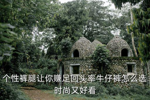 个性裤腿让你赚足回头率牛仔裤怎么选时尚又好看