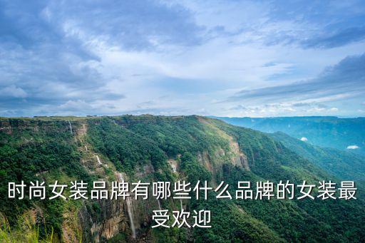 时尚单品哪个牌子好点呢，时尚女装品牌有哪些什么品牌的女装最受欢迎