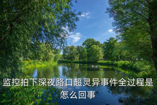 监控拍下深夜路口超灵异事件全过程是怎么回事