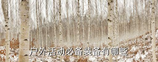 户外活动道具，户外徒步旅行装备有哪些