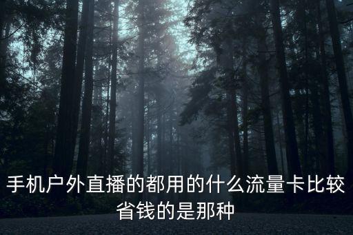 手机户外直播的都用的什么流量卡比较省钱的是那种
