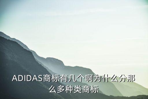 ADIDAS商标有几个啊为什么分那么多种类商标