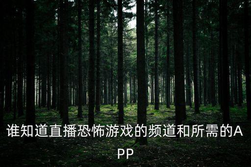 谁知道直播恐怖游戏的频道和所需的APP