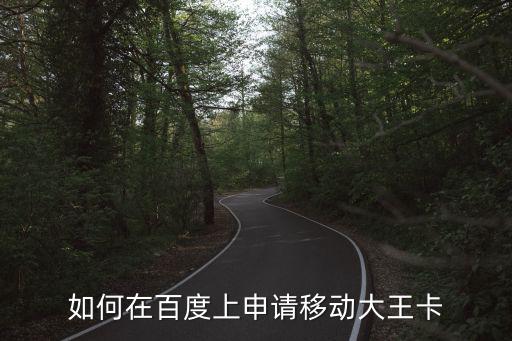 大王卡申请入口 移动，如何在百度上申请移动大王卡
