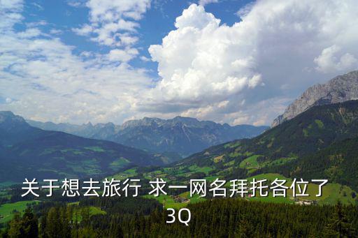 关于想去旅行 求一网名拜托各位了 3Q