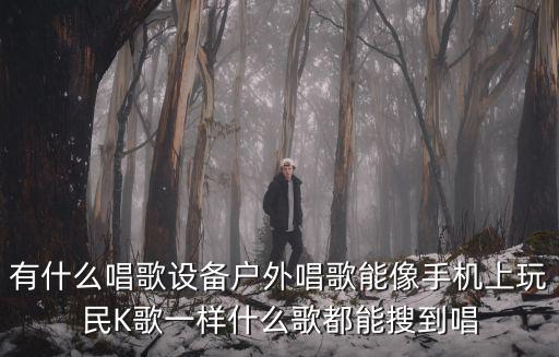 有什么唱歌设备户外唱歌能像手机上玩民K歌一样什么歌都能搜到唱