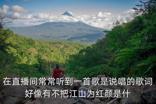在直播间常常听到一首歌是说唱的歌词好像有不把江山为红颜是什