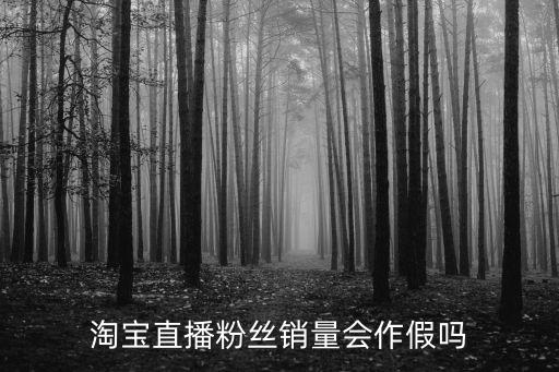 直播间可以搞假吗，淘宝直播粉丝销量会作假吗