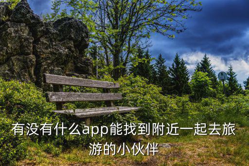 有没有什么app能找到附近一起去旅游的小伙伴