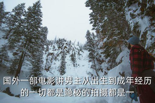 国外一部电影讲男主从出生到成年经历的一切都是隐秘的拍摄都是一