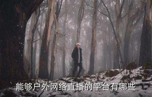 户外直播平台哪个好看些呢，哪个户外直播好