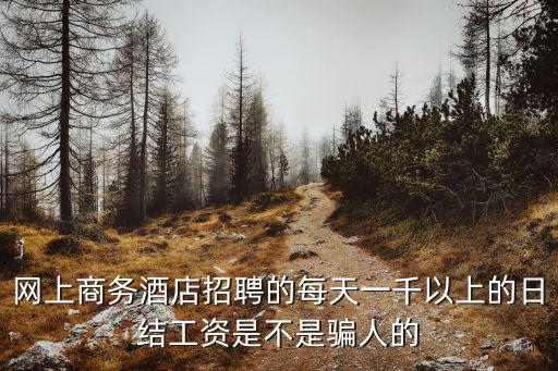 网上商务酒店招聘的每天一千以上的日结工资是不是骗人的