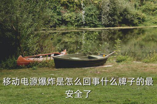 移动电源爆炸是怎么回事什么牌子的最安全了