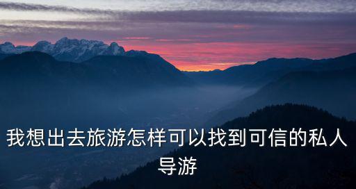 我想出去旅游怎样可以找到可信的私人导游