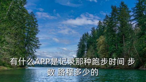 有什么APP是记录那种跑步时间 步数 路程多少的