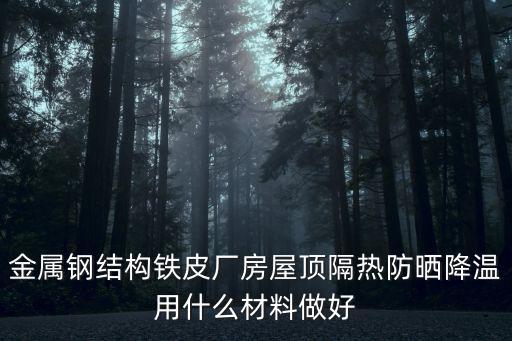 金属钢结构铁皮厂房屋顶隔热防晒降温用什么材料做好