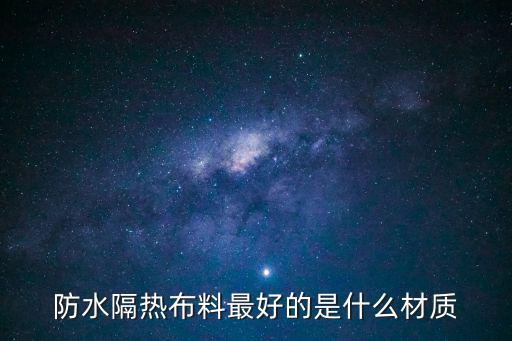 防水隔热布料最好的是什么材质