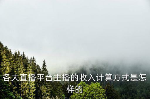 各大直播平台主播的收入计算方式是怎样的