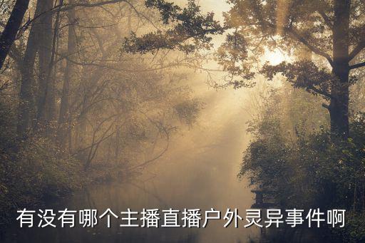 有没有哪个主播直播户外灵异事件啊
