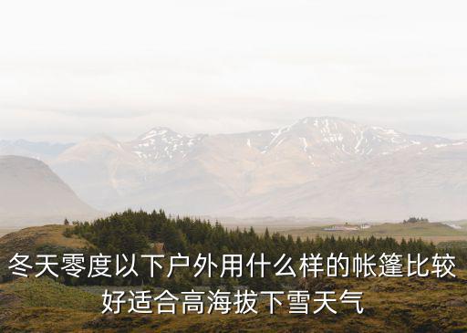 冬天零度以下户外用什么样的帐篷比较好适合高海拔下雪天气