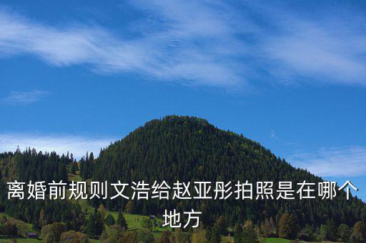 离婚前规则文浩给赵亚彤拍照是在哪个地方
