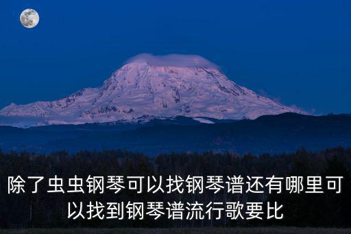 除了虫虫钢琴可以找钢琴谱还有哪里可以找到钢琴谱流行歌要比