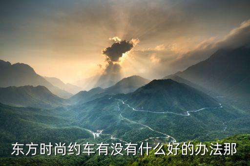 东方时尚约车有没有什么好的办法那