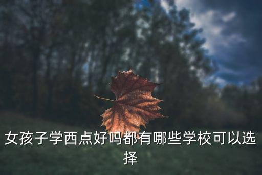 时尚西点适合什么学校，想学做西式点心应该去什么学校
