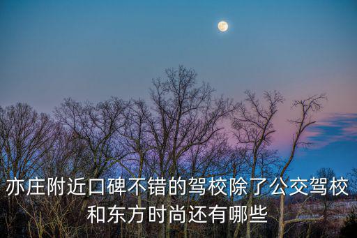 驾校东方时尚还有什么，亦庄附近口碑不错的驾校除了公交驾校和东方时尚还有哪些