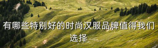 有哪些特别好的时尚汉服品牌值得我们选择