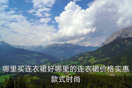 哪里买连衣裙好哪里的连衣裙价格实惠款式时尚